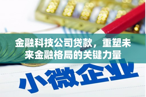 乡城金融科技公司贷款，重塑未来金融格局的关键力量