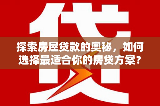 乡城探索房屋贷款的奥秘，如何选择最适合你的房贷方案？