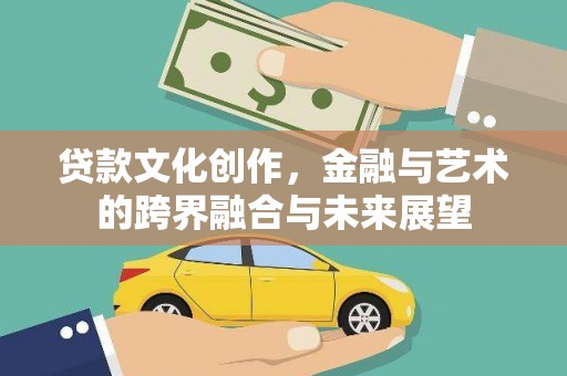 乡城贷款文化创作，金融与艺术的跨界融合与未来展望