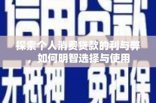 乡城探索个人消费贷款的利与弊，如何明智选择与使用