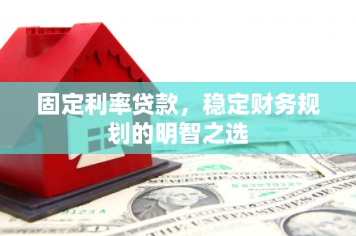 乡城固定利率贷款，稳定财务规划的明智之选