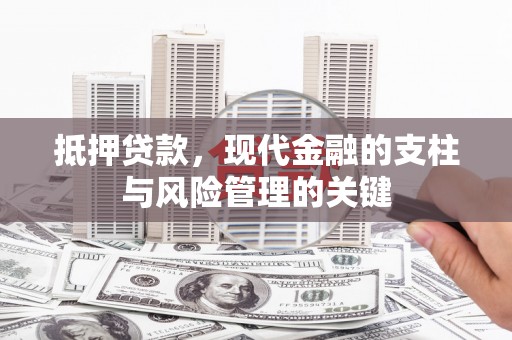 乡城抵押贷款，现代金融的支柱与风险管理的关键