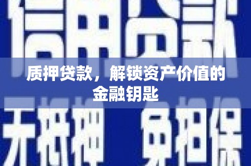乡城质押贷款，解锁资产价值的金融钥匙