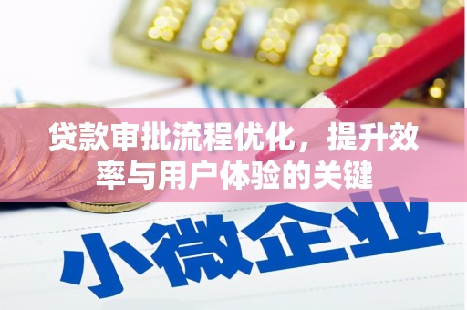 乡城贷款审批流程优化，提升效率与用户体验的关键