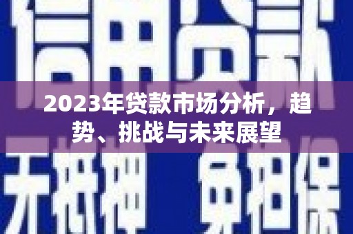 乡城2023年贷款市场分析，趋势、挑战与未来展望