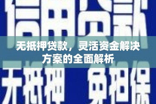 乡城无抵押贷款，灵活资金解决方案的全面解析