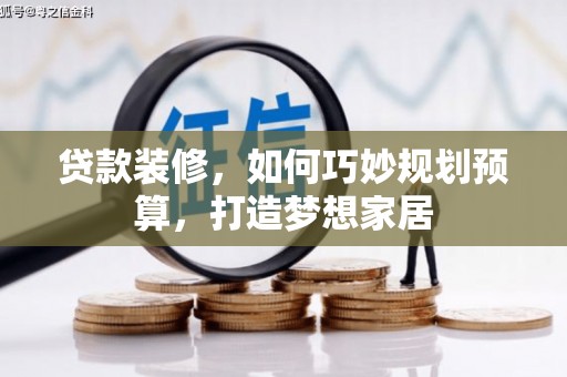 乡城贷款装修，如何巧妙规划预算，打造梦想家居