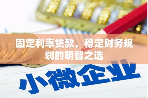 乡城固定利率贷款，稳定财务规划的明智之选