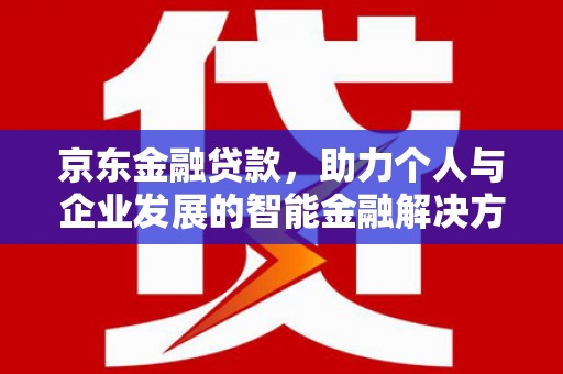 乡城京东金融贷款，助力个人与企业发展的智能金融解决方案