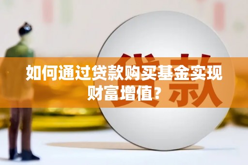 乡城如何通过贷款购买基金实现财富增值？