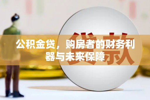 乡城公积金贷，购房者的财务利器与未来保障