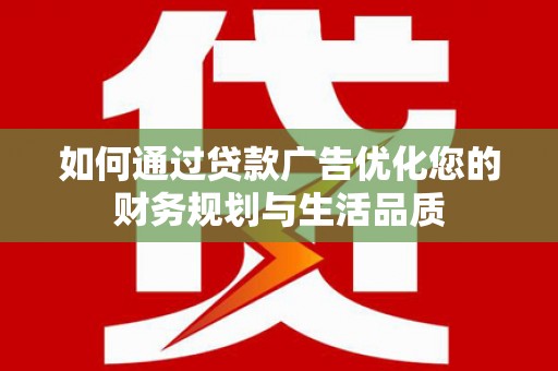 乡城如何通过贷款广告优化您的财务规划与生活品质