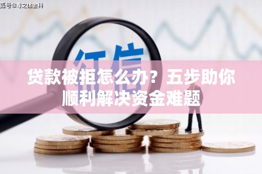 乡城贷款被拒怎么办？五步助你顺利解决资金难题