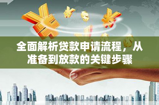 乡城全面解析贷款申请流程，从准备到放款的关键步骤