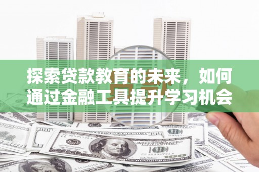 乡城探索贷款教育的未来，如何通过金融工具提升学习机会