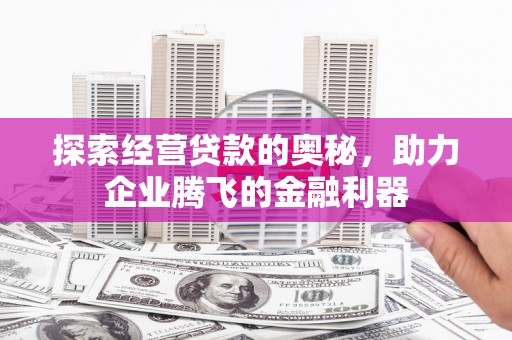 乡城探索经营贷款的奥秘，助力企业腾飞的金融利器