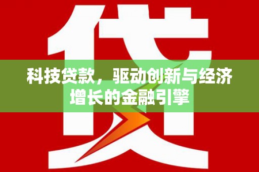 乡城科技贷款，驱动创新与经济增长的金融引擎
