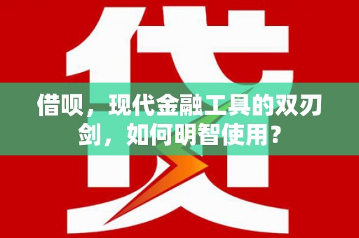 乡城借呗，现代金融工具的双刃剑，如何明智使用？