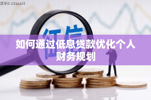 乡城如何通过低息贷款优化个人财务规划