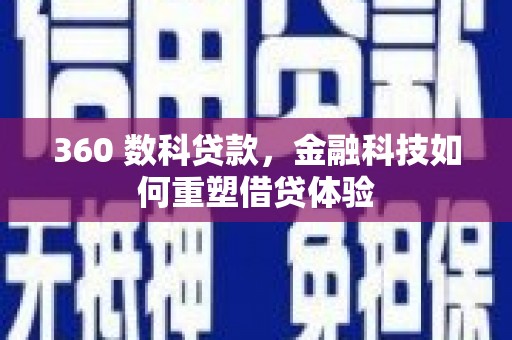乡城360 数科贷款，金融科技如何重塑借贷体验
