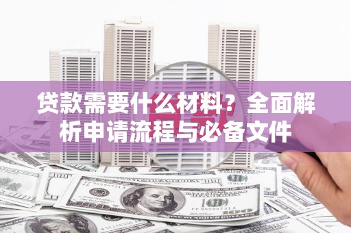 乡城贷款需要什么材料？全面解析申请流程与必备文件