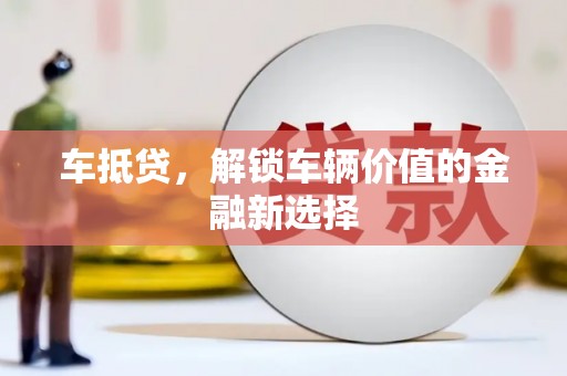 乡城车抵贷，解锁车辆价值的金融新选择