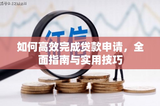 乡城如何高效完成贷款申请，全面指南与实用技巧