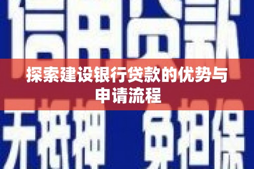 乡城探索建设银行贷款的优势与申请流程