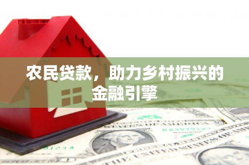 乡城农民贷款，助力乡村振兴的金融引擎