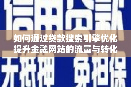 乡城如何通过贷款搜索引擎优化提升金融网站的流量与转化率