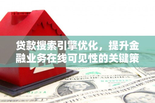 乡城贷款搜索引擎优化，提升金融业务在线可见性的关键策略