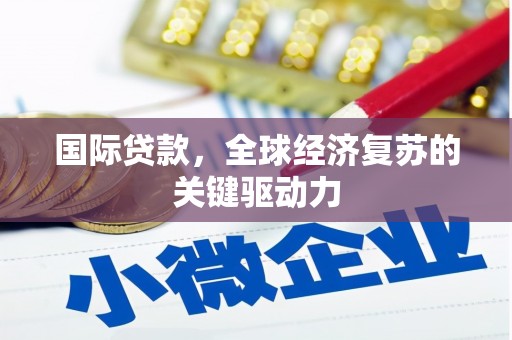 乡城国际贷款，全球经济复苏的关键驱动力