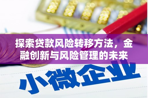 乡城探索贷款风险转移方法，金融创新与风险管理的未来