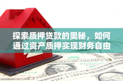 乡城探索质押贷款的奥秘，如何通过资产质押实现财务自由