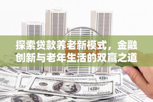 乡城探索贷款养老新模式，金融创新与老年生活的双赢之道