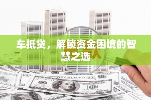 乡城车抵贷，解锁资金困境的智慧之选