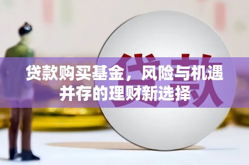 乡城贷款购买基金，风险与机遇并存的理财新选择