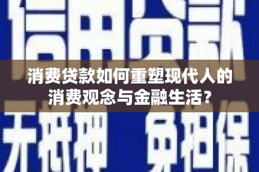 乡城消费贷款如何重塑现代人的消费观念与金融生活？