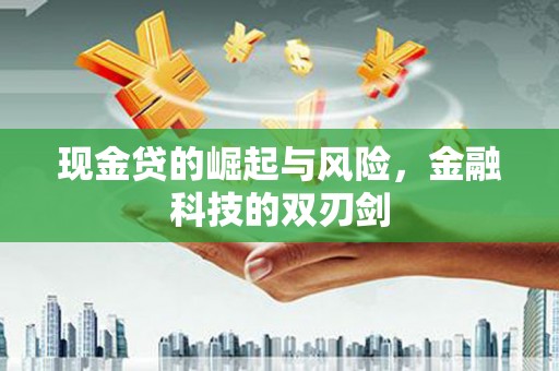 乡城现金贷的崛起与风险，金融科技的双刃剑