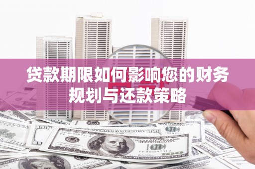 乡城贷款期限如何影响您的财务规划与还款策略