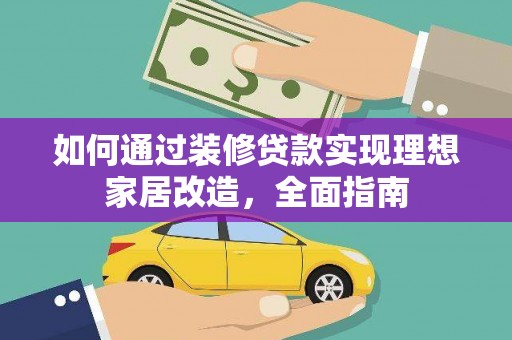 乡城如何通过装修贷款实现理想家居改造，全面指南