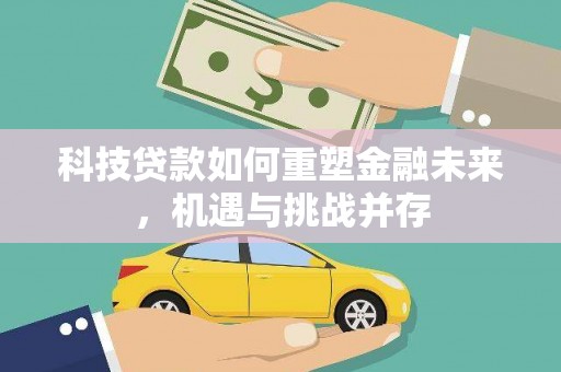 乡城科技贷款如何重塑金融未来，机遇与挑战并存