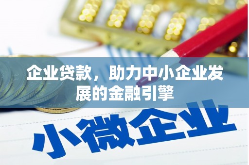 乡城企业贷款，助力中小企业发展的金融引擎