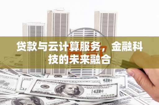 乡城贷款与云计算服务，金融科技的未来融合
