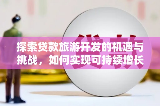 乡城探索贷款旅游开发的机遇与挑战，如何实现可持续增长