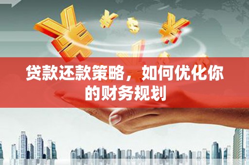 乡城贷款还款策略，如何优化你的财务规划