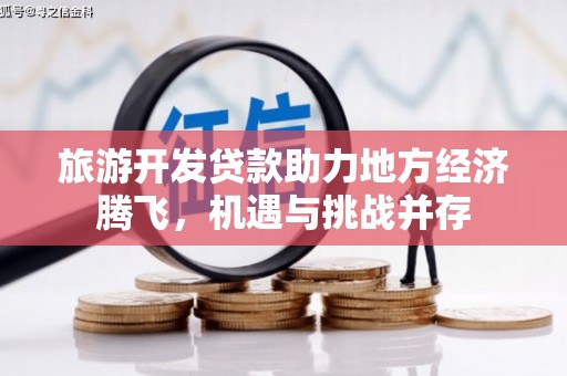 乡城旅游开发贷款助力地方经济腾飞，机遇与挑战并存