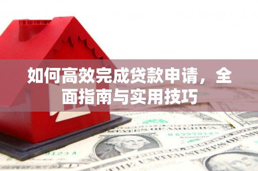 乡城如何高效完成贷款申请，全面指南与实用技巧