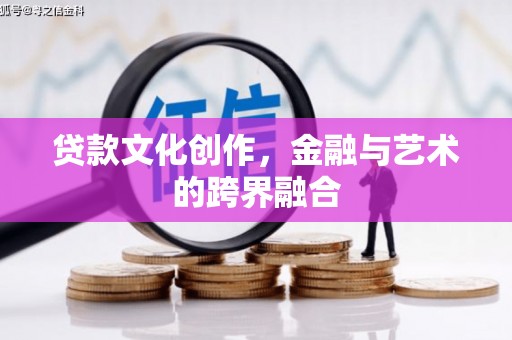 乡城贷款文化创作，金融与艺术的跨界融合