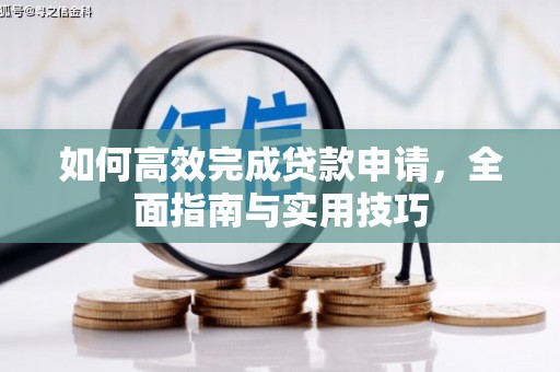 乡城如何高效完成贷款申请，全面指南与实用技巧